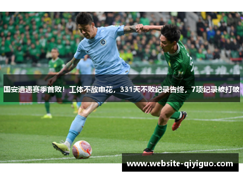 国安遭遇赛季首败！工体不敌申花，331天不败纪录告终，7项纪录被打破