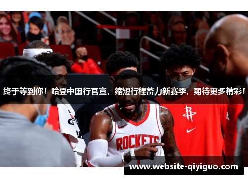 终于等到你！哈登中国行官宣，缩短行程蓄力新赛季，期待更多精彩！